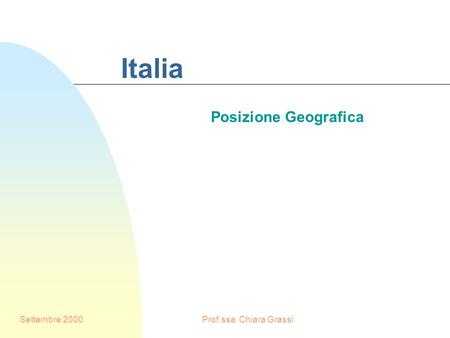 Italia Posizione Geografica Settembre 2000 Prof.ssa Chiara Grassi.