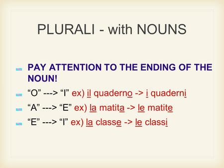 PLURALI - with NOUNS PAY ATTENTION TO THE ENDING OF THE NOUN! “O” ---> “I” ex) il quaderno -> i quaderni “A” ---> “E” ex) la matita -> le matite “E” --->