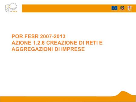 POR FESR 2007-2013 AZIONE 1.2.6 CREAZIONE DI RETI E AGGREGAZIONI DI IMPRESE.