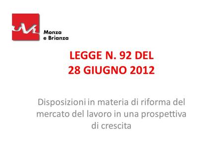 LEGGE N. 92 DEL 28 GIUGNO 2012 Disposizioni in materia di riforma del mercato del lavoro in una prospettiva di crescita 1.