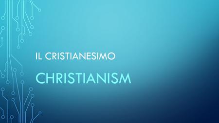 IL CRISTIANESIMO CHRISTIANISM. IL TERMINE CRISTIANESIMO DERIVA DA CRISTO NATO NEL I° SECOLO D.C. THE WORD CHRISTIANISM DERIVES FROM CHRIST WHO WAS BORN.