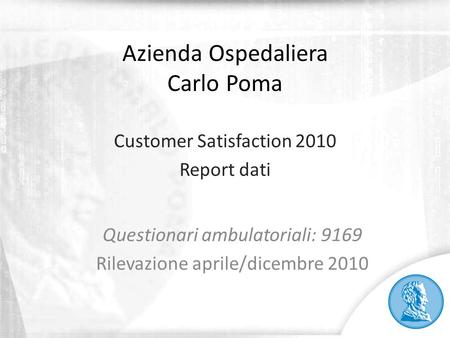 Azienda Ospedaliera Carlo Poma Customer Satisfaction 2010 Report dati Questionari ambulatoriali: 9169 Rilevazione aprile/dicembre 2010.