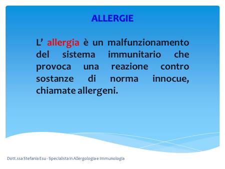 ALLERGIE L’ allergia è un malfunzionamento del sistema immunitario che provoca una reazione contro sostanze di norma innocue, chiamate allergeni. Dott.ssa.