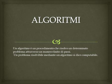 Un algoritmo è un procedimento che risolve un determinato problema attraverso un numero finito di passi. Un problema risolvibile mediante un algoritmo.