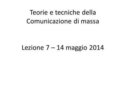 Teorie e tecniche della Comunicazione di massa Lezione 7 – 14 maggio 2014.