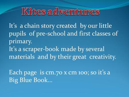 It’s a chain story created by our little pupils of pre-school and first classes of primary. It’s a scraper-book made by several materials and by their.