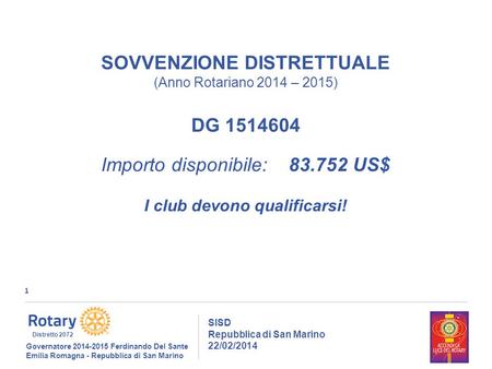 1 SISD Repubblica di San Marino 22/02/2014 Governatore 2014-2015 Ferdinando Del Sante Emilia Romagna - Repubblica di San Marino Distretto 2072 SOVVENZIONE.