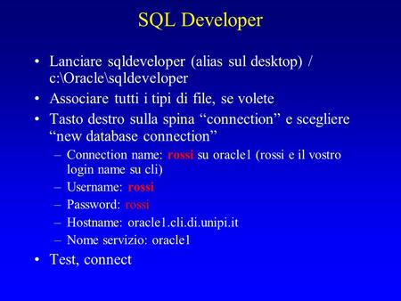 SQL Developer Lanciare sqldeveloper (alias sul desktop) / c:\Oracle\sqldeveloper Associare tutti i tipi di file, se volete Tasto destro sulla spina “connection”
