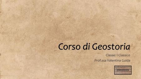 Corso di Geostoria Classe: I Classico Prof.ssa Valentina Guida.