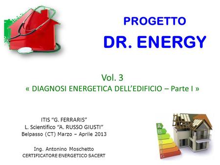 PROGETTO DR. ENERGY Vol. 3 « DIAGNOSI ENERGETICA DELL’EDIFICIO – Parte I » ITIS “G. FERRARIS” L. Scientifico “A. RUSSO GIUSTI” Belpasso (CT) Marzo – Aprile.