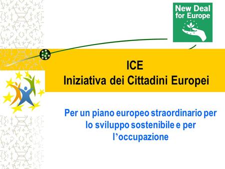 ICE Iniziativa dei Cittadini Europei Per un piano europeo straordinario per lo sviluppo sostenibile e per l ’ occupazione.
