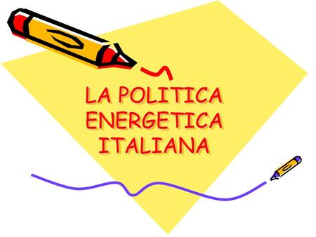 LA POLITICA ENERGETICA ITALIANA. Anche il nostro Paese presenta una politica energetica Essa si rifà alla normativa vigente in Europa…