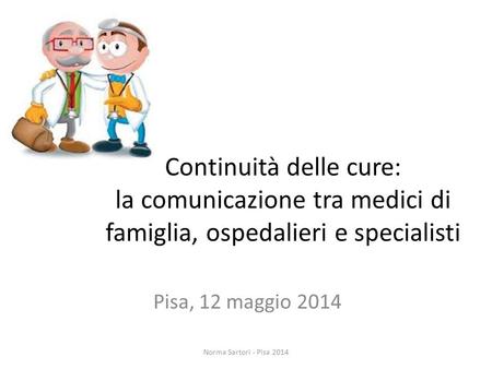 Continuità delle cure: la comunicazione tra medici di famiglia, ospedalieri e specialisti Pisa, 12 maggio 2014 Norma Sartori - Pisa 2014.