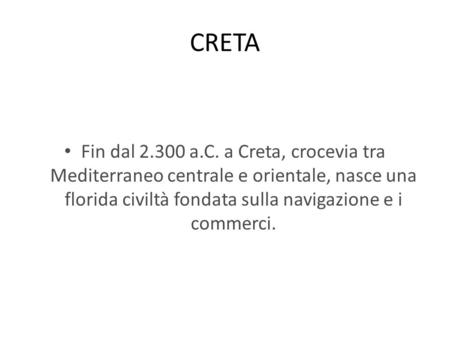 CRETA Fin dal 2.300 a.C. a Creta, crocevia tra Mediterraneo centrale e orientale, nasce una florida civiltà fondata sulla navigazione e i commerci.