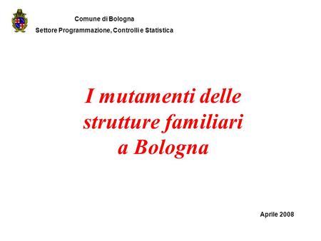 I mutamenti delle strutture familiari a Bologna Aprile 2008 Comune di Bologna Settore Programmazione, Controlli e Statistica.