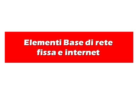 Elementi Base di rete fissa e internet.