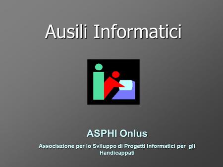 Ausili Informatici ASPHI Onlus Associazione per lo Sviluppo di Progetti Informatici per gli Handicappati.
