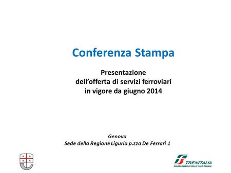 Genova Sede della Regione Liguria p.zza De Ferrari 1 Conferenza Stampa Presentazione dell’offerta di servizi ferroviari in vigore da giugno 2014.
