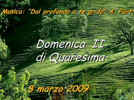 8 marzo 2009 Domenica II di Quaresima Domenica II di Quaresima Musica: “Dal profondo a te grido” A. Pärt.