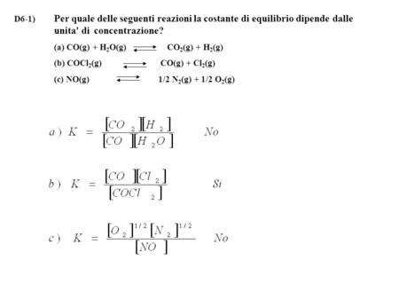 D6-1)	Per quale delle seguenti reazioni la costante di equilibrio dipende dalle 	unita' di 	concentrazione?  	(a) CO(g) + H2O(g) CO2(g)