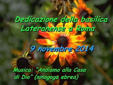 9 novembre 2014 Dedicazione della basilica Lateranense a Roma Dedicazione della basilica Lateranense a Roma Musica: “Andiamo alla Casa di Dio” (sinagoga.