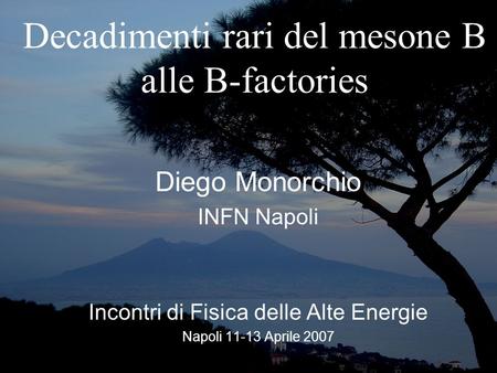 Decadimenti rari del mesone B alle B-factories Diego Monorchio INFN Napoli Incontri di Fisica delle Alte Energie Napoli 11-13 Aprile 2007.