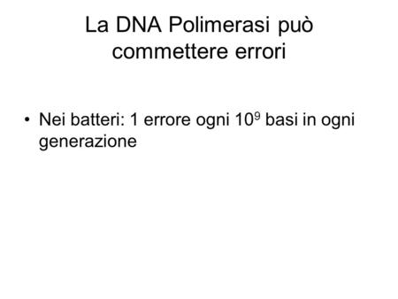 La DNA Polimerasi può commettere errori Nei batteri: 1 errore ogni 10 9 basi in ogni generazione.