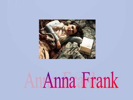 Il suo nome completo è Annelies Marie Frank, nata a Francoforte il 12 Giugno 1929 dal padre Otto Frank e la madre Edith Frank, e sua sorella maggiore.