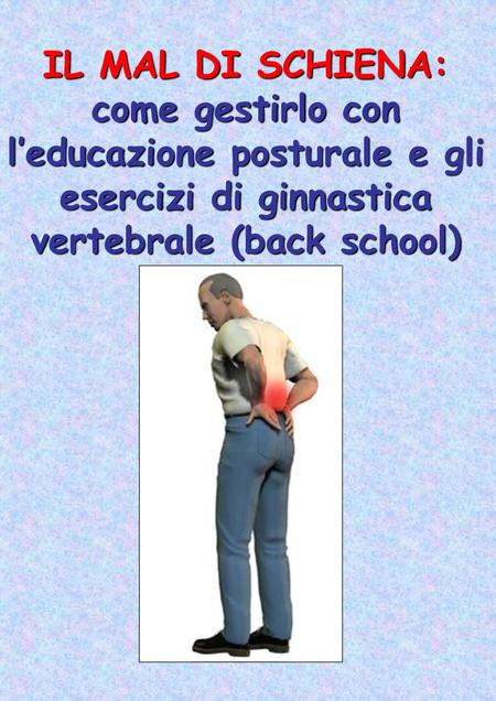 IL MAL DI SCHIENA: come gestirlo con l’educazione posturale e gli esercizi di ginnastica vertebrale (back school)
