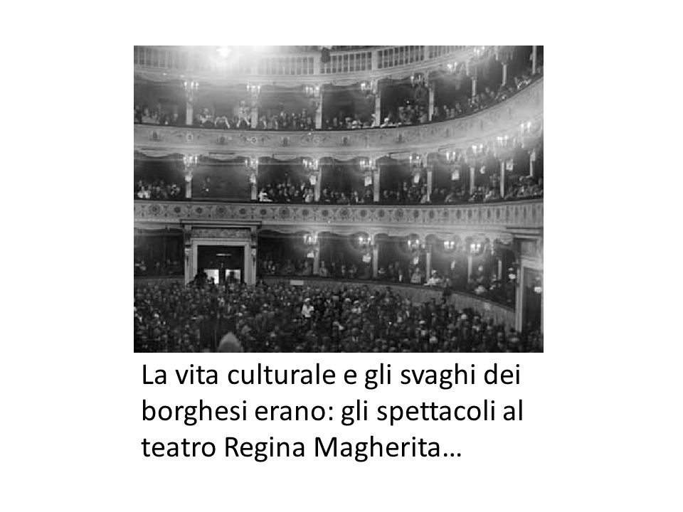 La vita culturale e gli svaghi dei borghesi erano: gli spettacoli al teatro Regina Magherita…