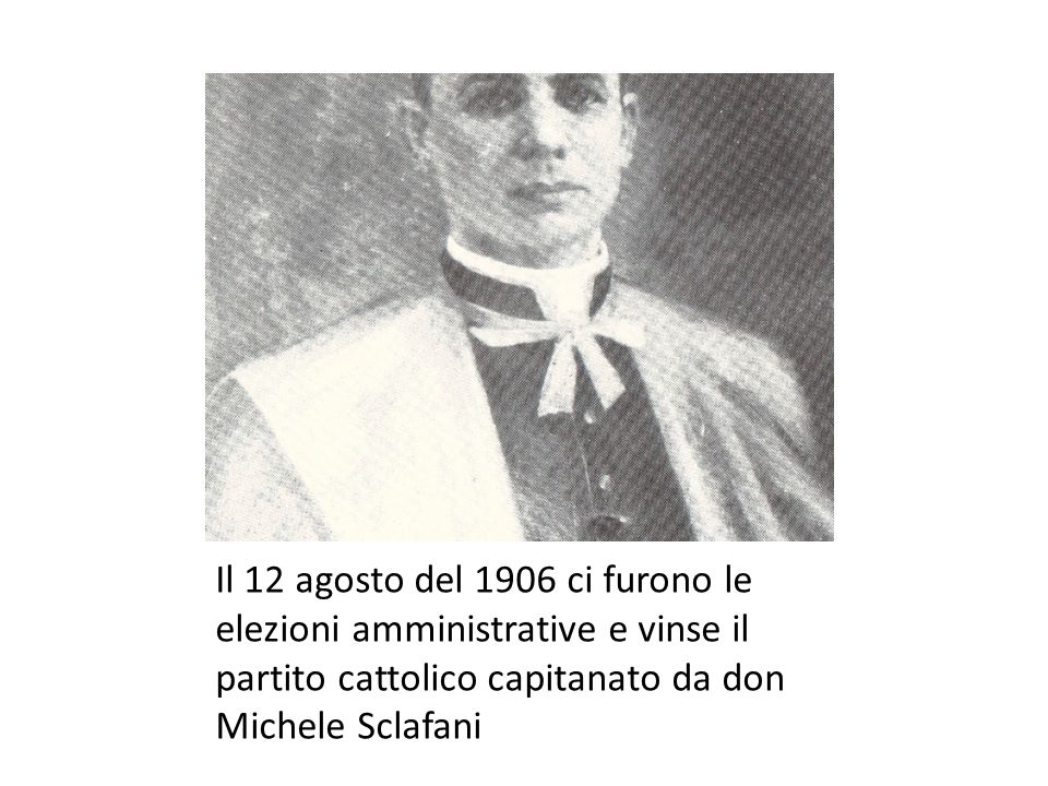 Il 12 agosto del 1906 ci furono le elezioni amministrative e vinse il partito cattolico capitanato da don Michele Sclafani