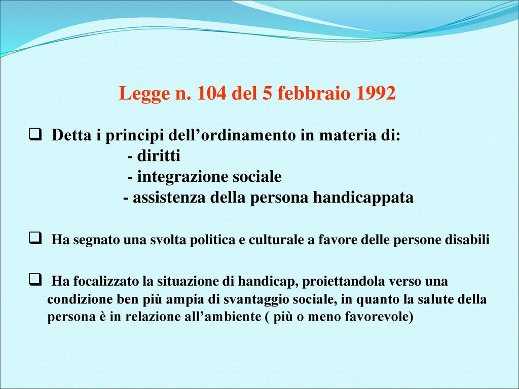 Legge n. 104 del 5 febbraio 1992 Detta i principi dell’ordinamento in materia di: - diritti. - integrazione sociale.