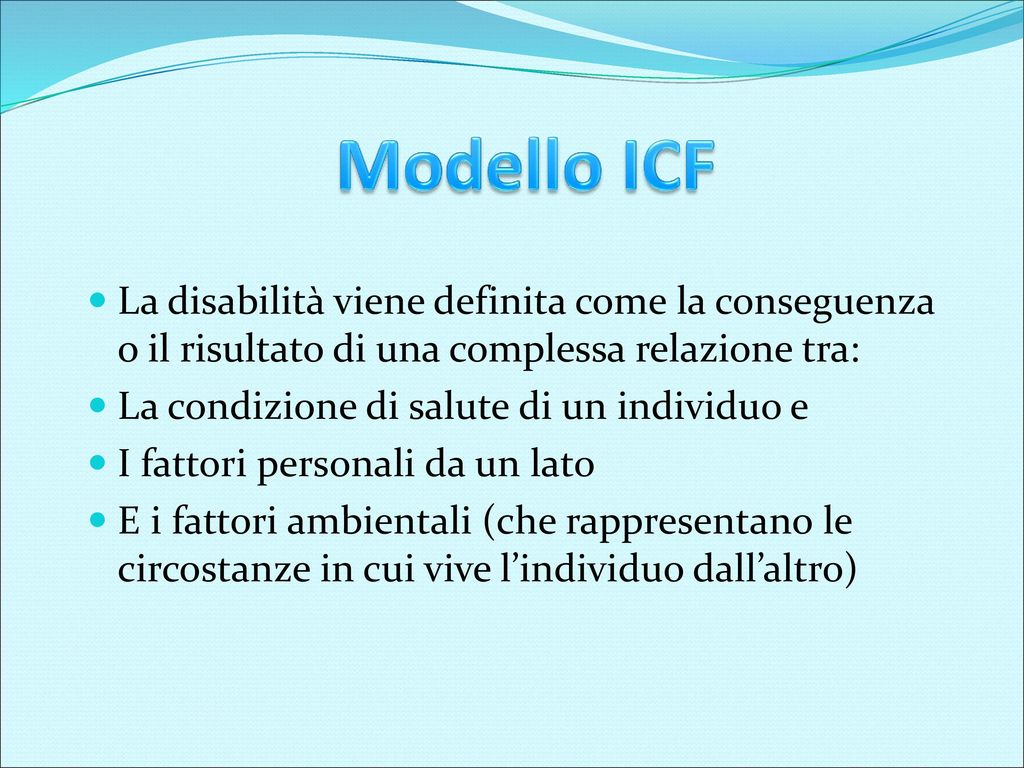Modello ICF La disabilità viene definita come la conseguenza o il risultato di una complessa relazione tra:
