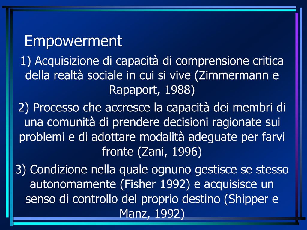 Empowerment 1) Acquisizione di capacità di comprensione critica della realtà sociale in cui si vive (Zimmermann e Rapaport, 1988)‏