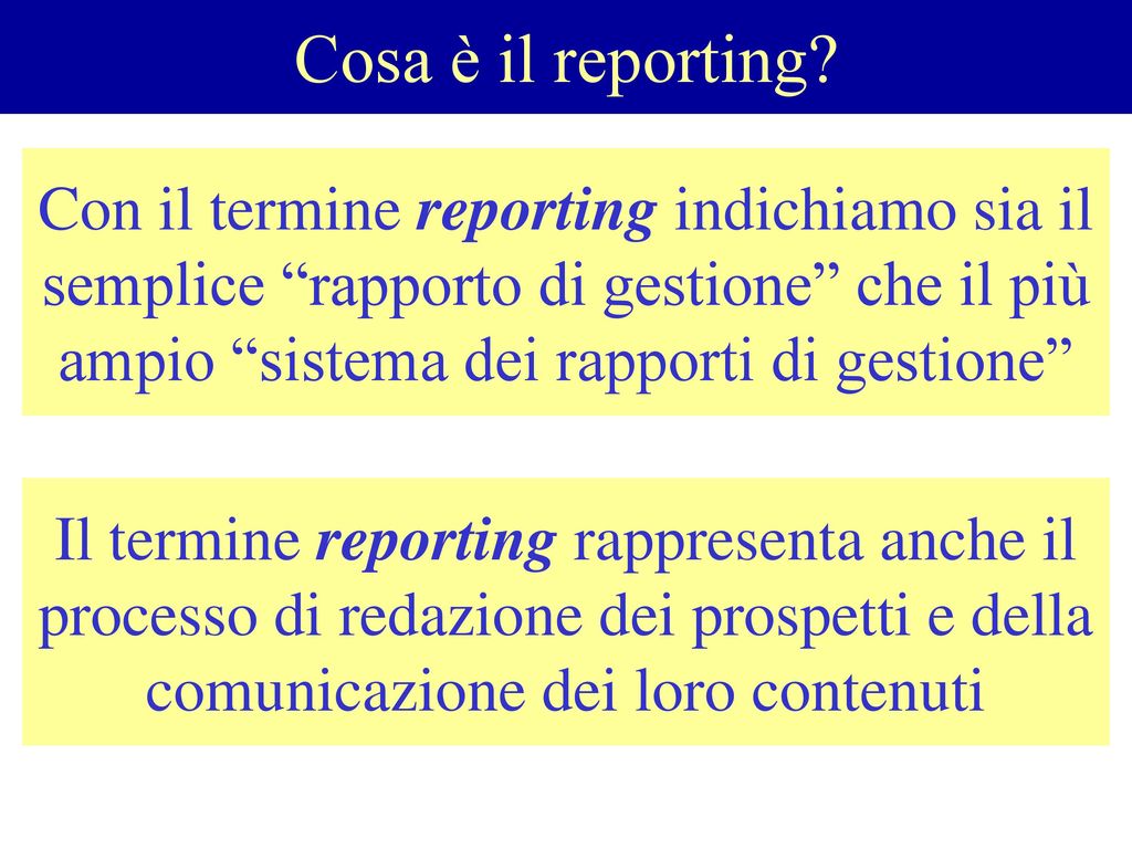 Cosa è il reporting Con il termine reporting indichiamo sia il semplice rapporto di gestione che il più ampio sistema dei rapporti di gestione