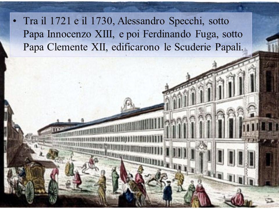 Tra il 1721 e il 1730, Alessandro Specchi, sotto Papa Innocenzo XIII, e poi Ferdinando Fuga, sotto Papa Clemente XII, edificarono le Scuderie Papali.