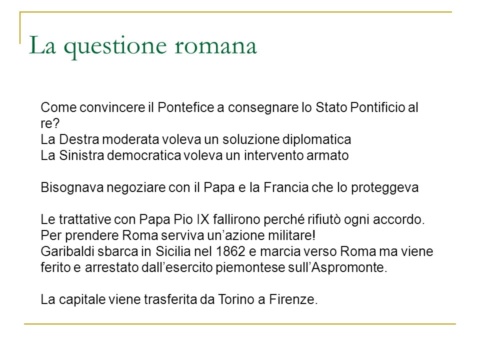 La questione romana Come convincere il Pontefice a consegnare lo Stato Pontificio al re La Destra moderata voleva un soluzione diplomatica.