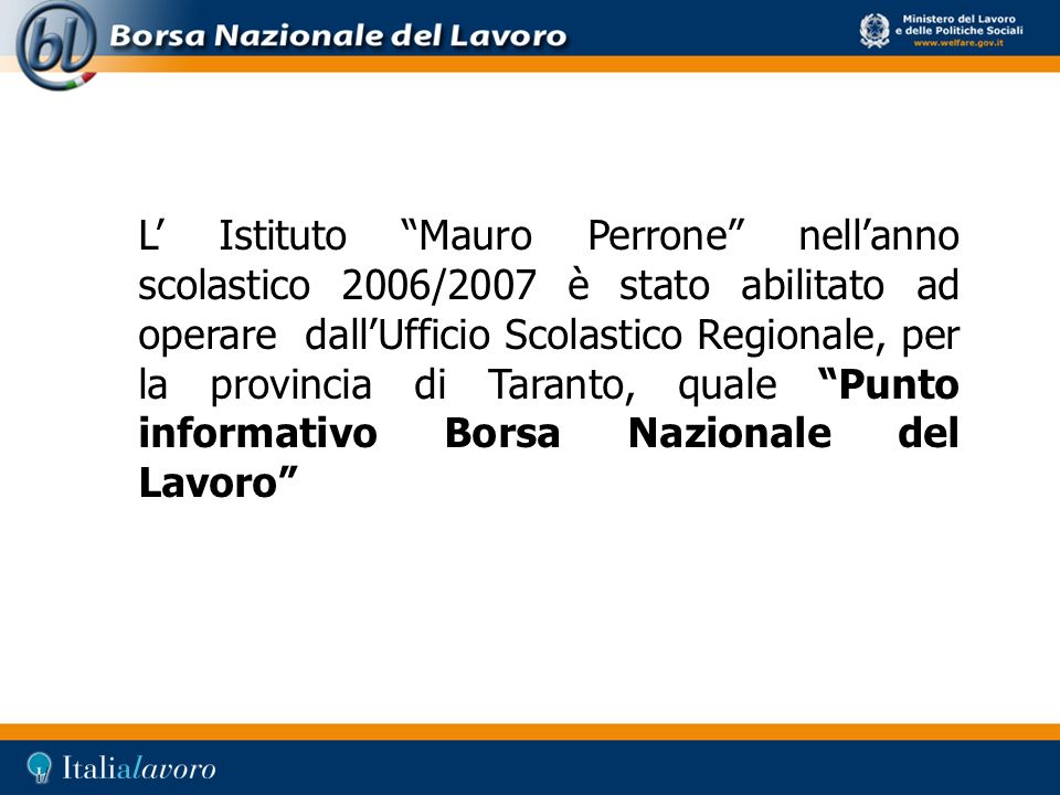 L’ Istituto Mauro Perrone nell’anno scolastico 2006/2007 è stato abilitato ad operare dall’Ufficio Scolastico Regionale, per la provincia di Taranto, quale Punto informativo Borsa Nazionale del Lavoro