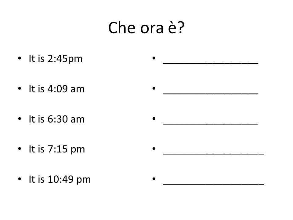 Che ora è It is 2:45pm It is 4:09 am It is 6:30 am It is 7:15 pm