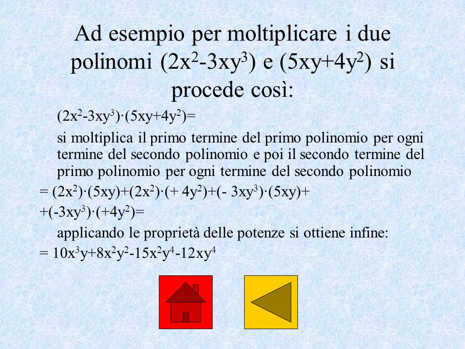 Ad esempio per moltiplicare i due polinomi (2x2-3xy3) e (5xy+4y2) si procede così: