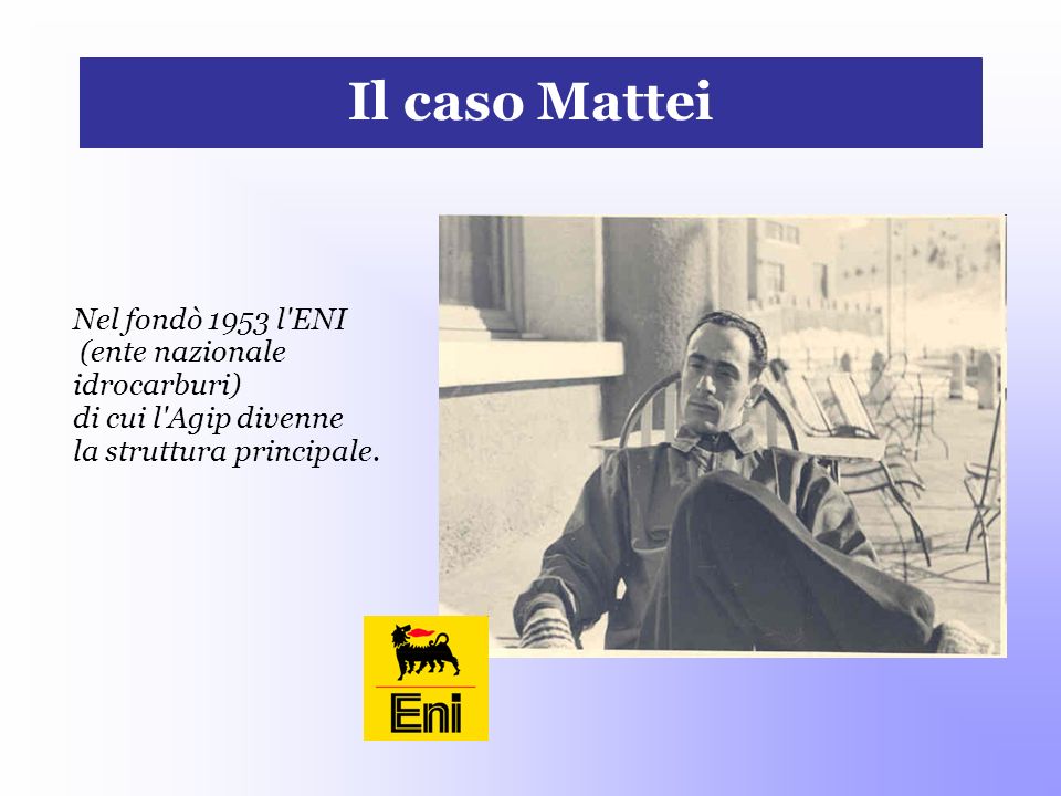 Il caso Mattei Nel fondò 1953 l ENI (ente nazionale idrocarburi)