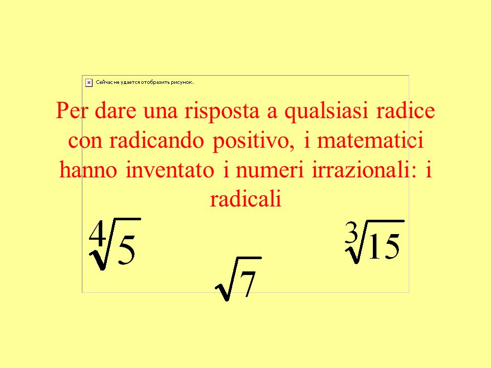 Per dare una risposta a qualsiasi radice con radicando positivo, i matematici hanno inventato i numeri irrazionali: i radicali