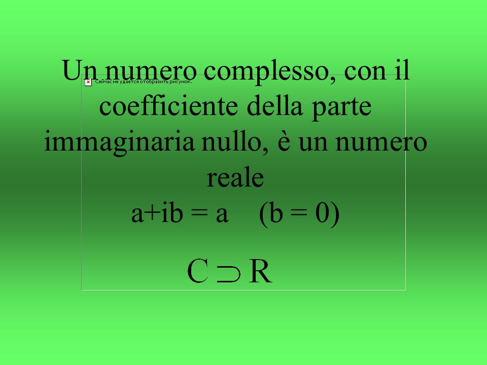 Un numero complesso, con il coefficiente della parte immaginaria nullo, è un numero reale a+ib = a (b = 0)