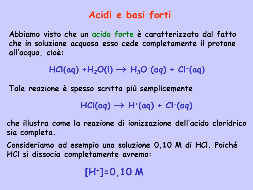 Acidi e basi forti [H+]=0,10 M HCl(aq) +H2O(l)  H3O+(aq) + Cl-(aq)