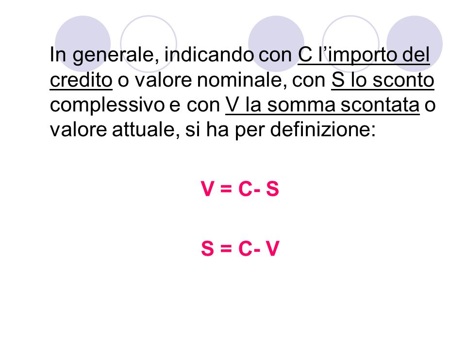 In generale, indicando con C l’importo del credito o valore nominale, con S lo sconto complessivo e con V la somma scontata o valore attuale, si ha per definizione: