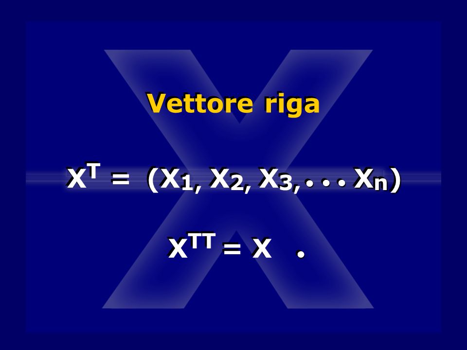 Vettore riga XT = (X1, X2, X3, • Xn) XTT = X •