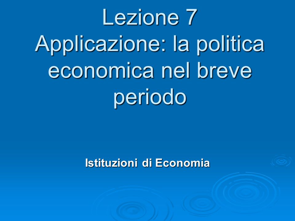 Lezione 7 Applicazione: la politica economica nel breve periodo