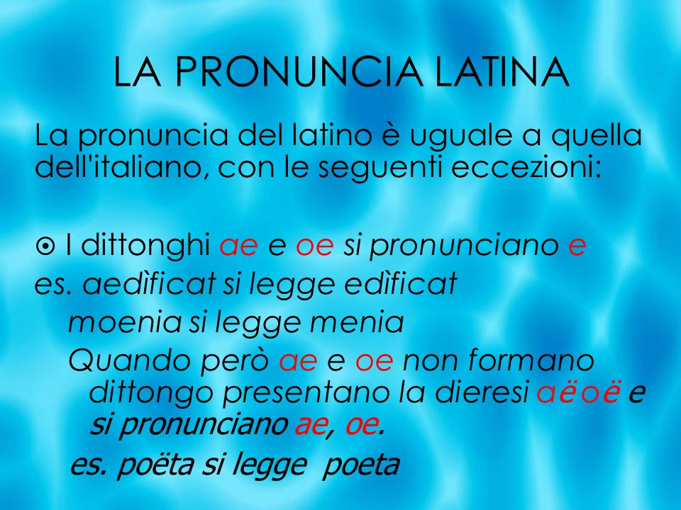 LA PRONUNCIA LATINA La pronuncia del latino è uguale a quella dell italiano, con le seguenti eccezioni: