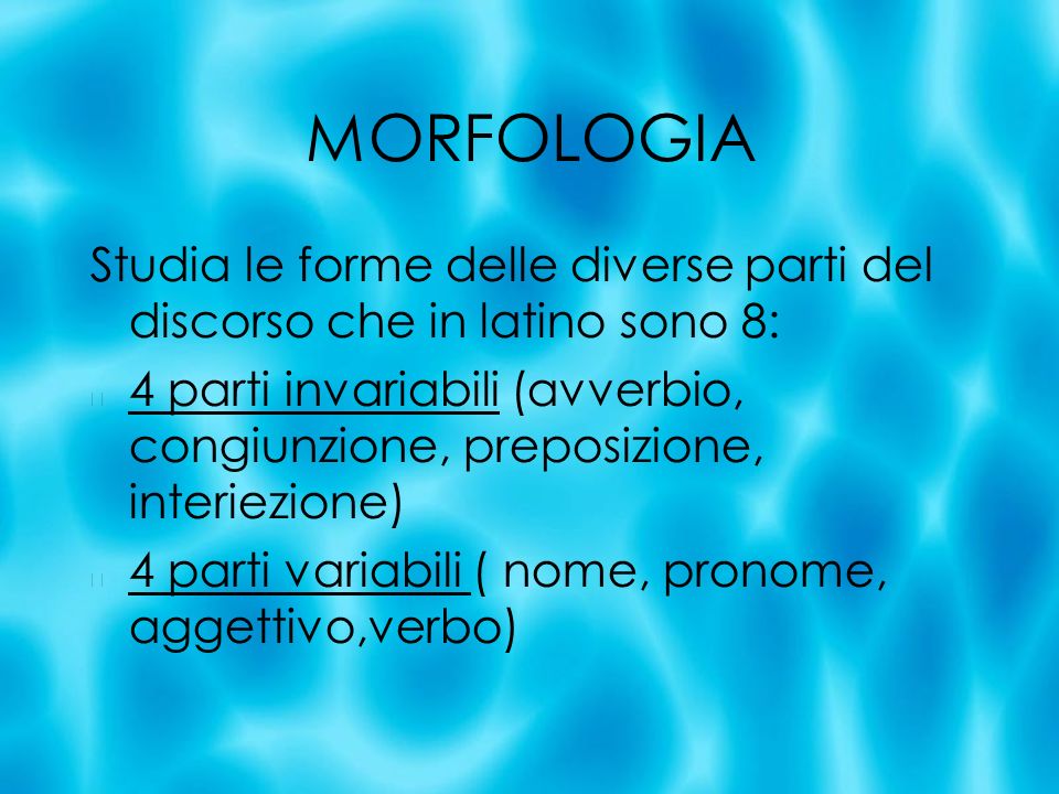 MORFOLOGIA Studia le forme delle diverse parti del discorso che in latino sono 8: