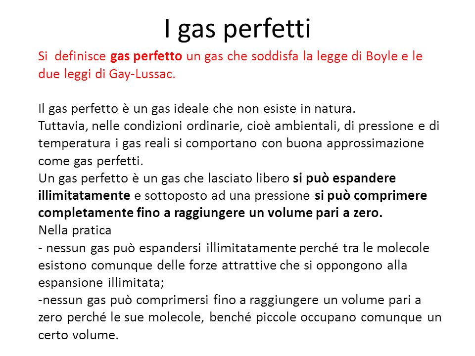 I gas perfetti Si definisce gas perfetto un gas che soddisfa la legge di Boyle e le due leggi di Gay-Lussac.